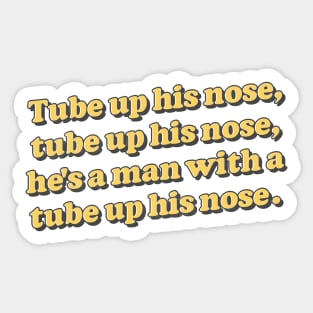 Tube up his nose, tube up his nose - he's got a tube up his nose! Sticker